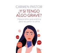 ¿Y si tengo algo grave?: Hipocondría: guía práctica para recuperar la calma