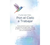 Y una Vez más... Pon el Cielo a Trabajar: Guía práctica para crear Proyectos Angelicales, Sanar el Alma y Transformar tu Vida con la Guía Divina