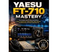 YAESU FT-710 MASTERY: The Complete Step-by-Step User Guide to Setup, Programming, Digital Modes, Menu Settings, Troubleshooting, and Expert Operating Tips