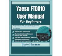 Yaesu FTDX10 User Manual for Beginners: Essential Operating Skills, Visual Step-By-Step Instructions, and Illustrated Practical Guides for Success With Modern HF Transceivers