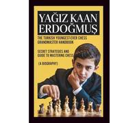 YAĞIZ KAAN ERDOĞMUŞ: The Turkish Youngest-ever Chess Grandmaster Handbook: Secret Strategies And Guide To Mastering Chess (A Biography)