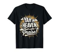 Yah in Heaven, That's Who I Praise ! T-Shirt