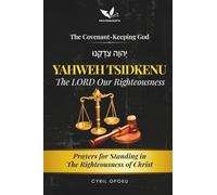 YAHWEH TSIDKENU-The LORD Our Righteousness: Prayers for Standing in the Righteousness of Christ