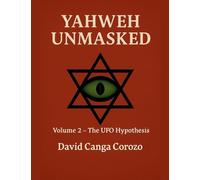 Yahweh Unmasked (Volume 2) The UFO Hypothesis