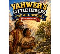 Yahweh's Little Heroes God Will Provide the Ultimate Faith: The Ultimate Faith
