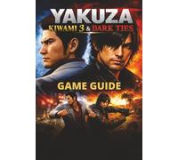YAKUZA KIWAMI 3 & DARK TIES GAME GUIDE: Complete Walkthrough, Combat Strategies, Collectibles, Boss Tips, Side Quests, Endgame Strategies and Achievements.