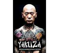 Yakuza: Origins, Business, Rituals, And Tattoos: Everything You Need To Know About The Powerful Japanese Mafia + A Path To Absorb The Positive Qualities Of The Yakuza