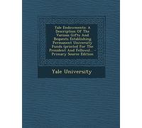 Yale Endowments: A Description of the Various Gifts and Bequests Establishing Permanent University Funds (Printed for the President and Fellows)... - Primary Source Edition