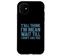 Y'all Think I'm Mean Wait Till I Don't Like You Coque pour iPhone 11