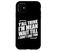 Y'all Think I'm Mean Wait Till I Don't Like You Coque pour iPhone 11
