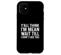 Y'all Think I'm Mean Wait Till I Don't Like You Coque pour iPhone 11
