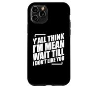 Y'all Think I'm Mean Wait Till I Don't Like You Coque pour iPhone 11 Pro