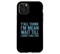Y'all Think I'm Mean Wait Till I Don't Like You Coque pour iPhone 11 Pro