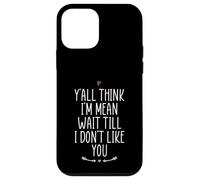 Y'all Think I'm Mean Wait Till I Don't Like You Coque pour iPhone 12 Mini