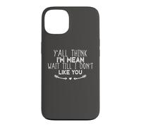 Y'all Think I'm Mean Wait Till I Don't Like You Coque pour iPhone 13