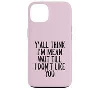 Y'all Think I'm Mean Wait Till I Don't Like You Coque pour iPhone 13