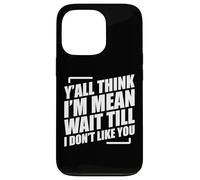 Y'all Think I'm Mean Wait Till I Don't Like You Coque pour iPhone 13 Pro
