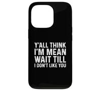 Y'all Think I'm Mean Wait Till I Don't Like You Coque pour iPhone 13 Pro