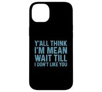 Y'all Think I'm Mean Wait Till I Don't Like You Coque pour iPhone 14 Plus