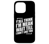 Y'all Think I'm Mean Wait Till I Don't Like You Coque pour iPhone 14 Pro Max