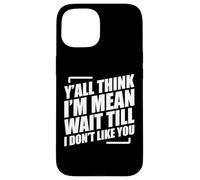Y'all Think I'm Mean Wait Till I Don't Like You Coque pour iPhone 15