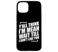Y'all Think I'm Mean Wait Till I Don't Like You Coque pour iPhone 15 Plus