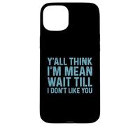 Y'all Think I'm Mean Wait Till I Don't Like You Coque pour iPhone 15 Plus