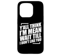 Y'all Think I'm Mean Wait Till I Don't Like You Coque pour iPhone 15 Pro