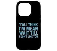 Y'all Think I'm Mean Wait Till I Don't Like You Coque pour iPhone 15 Pro