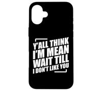 Y'all Think I'm Mean Wait Till I Don't Like You Coque pour iPhone 16 Plus