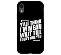 Y'all Think I'm Mean Wait Till I Don't Like You Coque pour iPhone XR