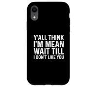 Y'all Think I'm Mean Wait Till I Don't Like You Coque pour iPhone XR