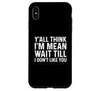 Y'all Think I'm Mean Wait Till I Don't Like You Coque pour iPhone XS Max