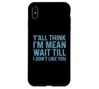 Y'all Think I'm Mean Wait Till I Don't Like You Coque pour iPhone XS Max