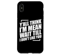 Y'all Think I'm Mean Wait Till I Don't Like You Coque pour iPhone XS Max
