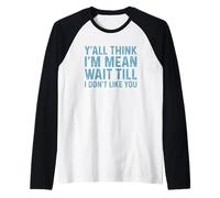 Y'all Think I'm Mean Wait Till I Don't Like You Manche Raglan