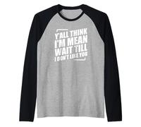 Y'all Think I'm Mean Wait Till I Don't Like You Manche Raglan
