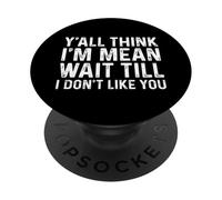 Y'all Think I'm Mean Wait Till I Don't Like You PopSockets PopGrip Adhésif