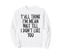 Y'all Think I'm Mean Wait Till I Don't Like You Sweatshirt