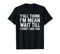Y'all Think I'm Mean Wait Till I Don't Like You T-Shirt