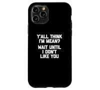 Y'all Think I'm Mean? Wait Until I Don't Like You - Drôle Coque pour iPhone 11 Pro