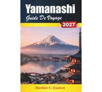 Yamanashi Guide De Voyage 2027: Vues sur le mont Fuji, le lac Kawaguchiko, les sources chaudes et la région viticole avec itinéraires d'excursions d'une journée depuis Tokyo
