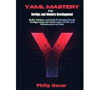 YAML Mastery for DevOps and Modern Development: Build, Validate, and Scale Production-Ready Configurations for Kubernetes, CI/CD, and Infrastructure as Code