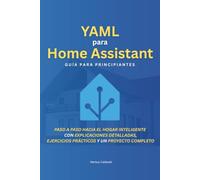 YAML para Home Assistant: Guía para principiantes: Paso a paso hacia el hogar inteligente Con explicaciones detalladas, ejercicios prácticos y un proyecto completo