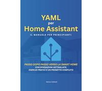 YAML per Home Assistant: Il manuale per principianti: Passo dopo passo verso la Smart Home - Con spiegazioni dettagliate, esercizi pratici e un progetto completo