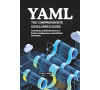 YAML: THE COMPREHENSIVE DEVELOPER’S GUIDE: FROM SYNTAX AND DATA STRUCTURES TO DEVOPS, CONFIGURATION, AND REAL-WORLD AUTOMATION