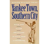 Yankee Town, Southern City: Race And Class Relations In Civil War Lynchburg