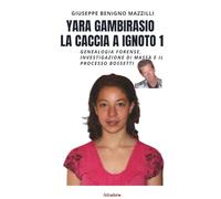 YARA GAMBIRASIO - LA CACCIA A IGNOTO 1: Genealogia Forense, Investigazione di Massa e Il Processo Bossetti