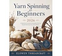 Yarn Spinning for Beginners 2026: A Simple How-To Guide for Turning Raw Fiber into Beautiful Hand-Spun Yarn with Confidence