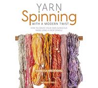 Yarn Spinning With a Modern Twist: How to Create Your Own Gorgeous Yarns Using a Drop Spindle